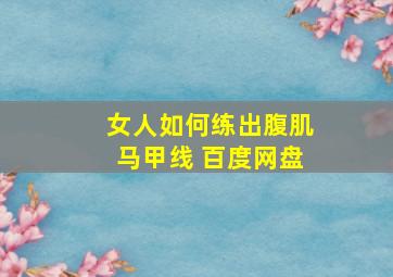 女人如何练出腹肌马甲线 百度网盘